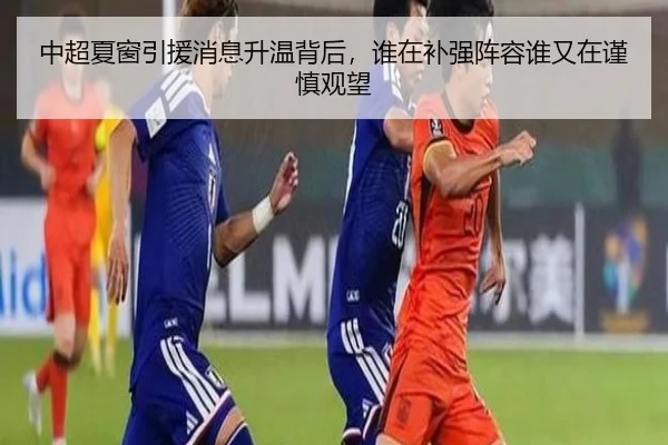 中超夏窗引援消息升温背后，谁在补强阵容谁又在谨慎观望